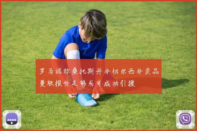 罗马诺称桑托斯并非切尔西非卖品曼联报价足够或可成功引援