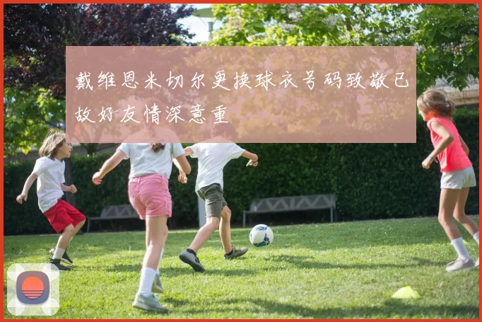 戴维恩米切尔更换球衣号码致敬已故好友情深意重