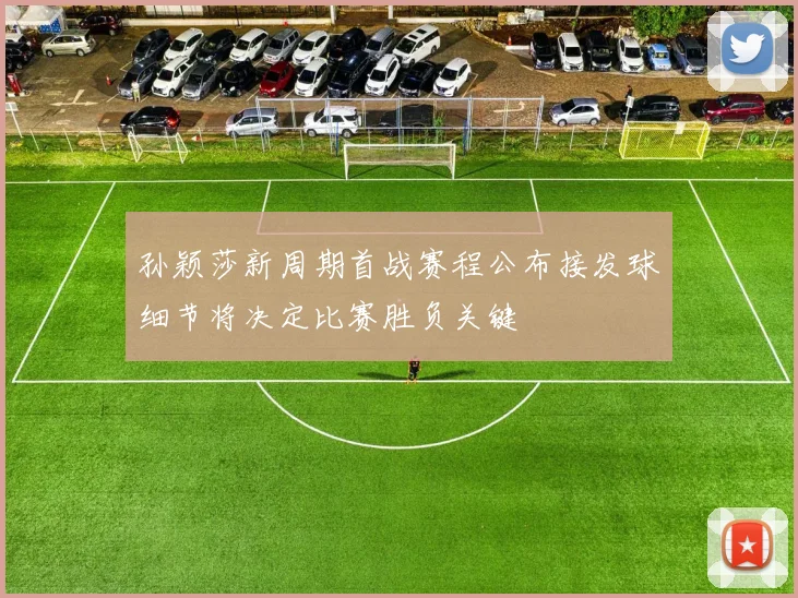 孙颖莎新周期首战赛程公布接发球细节将决定比赛胜负关键