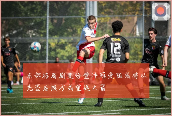 东部格局剧变哈登冲冠受阻或将以先签后换方式重返火箭