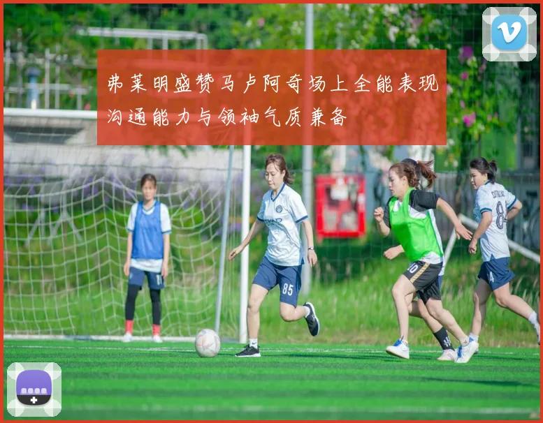 弗莱明盛赞马卢阿奇场上全能表现沟通能力与领袖气质兼备