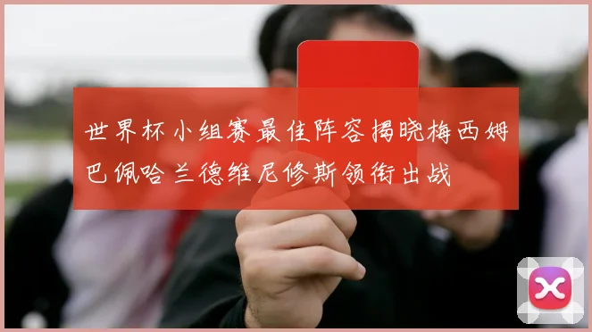 世界杯小组赛最佳阵容揭晓梅西姆巴佩哈兰德维尼修斯领衔出战