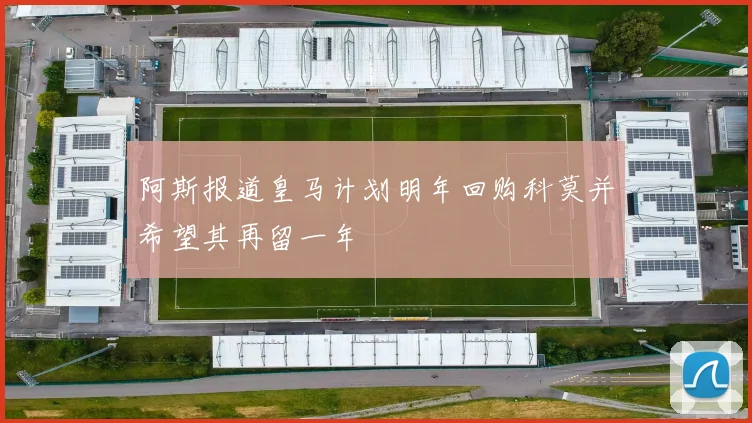 阿斯报道皇马计划明年回购科莫并希望其再留一年