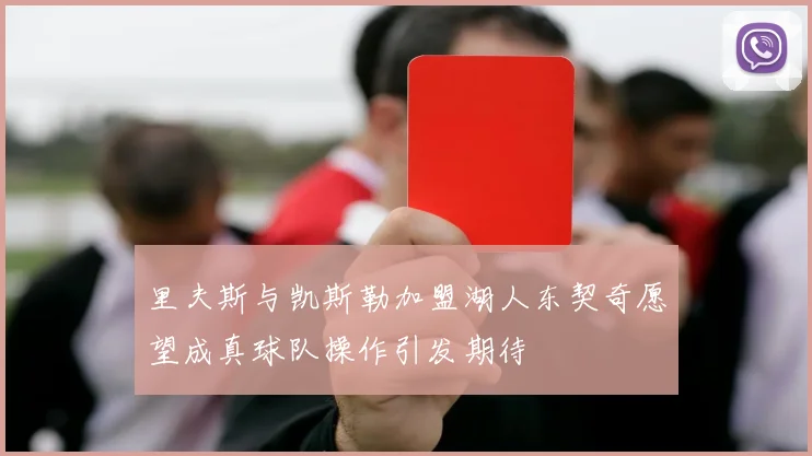 里夫斯与凯斯勒加盟湖人东契奇愿望成真球队操作引发期待