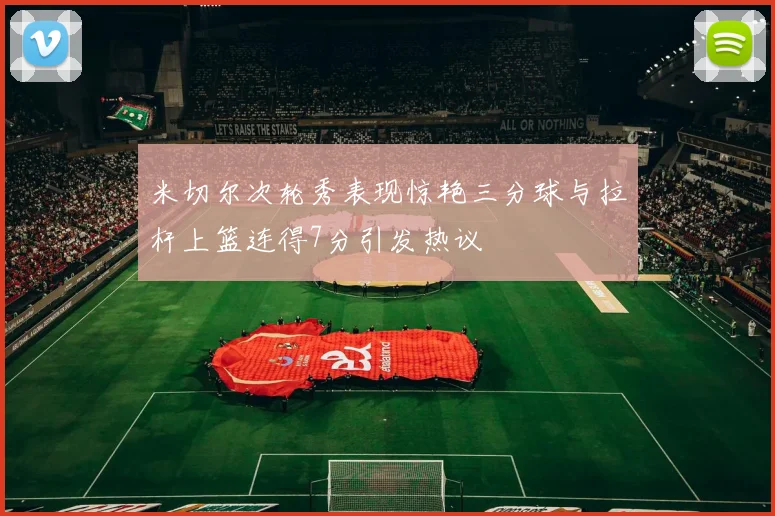 米切尔次轮秀表现惊艳三分球与拉杆上篮连得7分引发热议