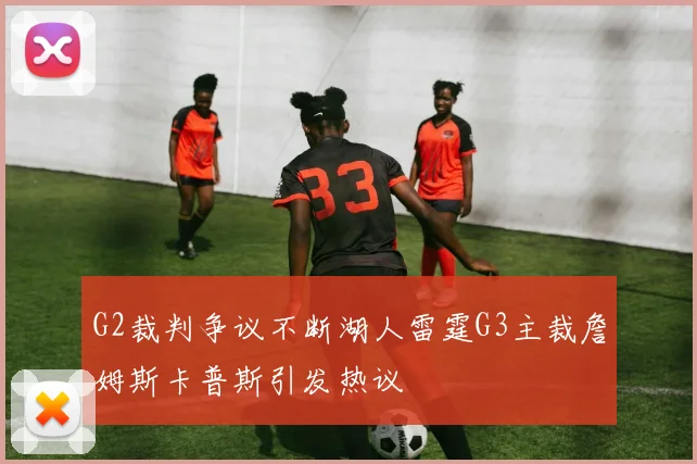 G2裁判争议不断湖人雷霆G3主裁詹姆斯卡普斯引发热议